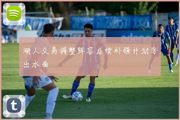湖人交易调整阵容后续补强计划浮出水面