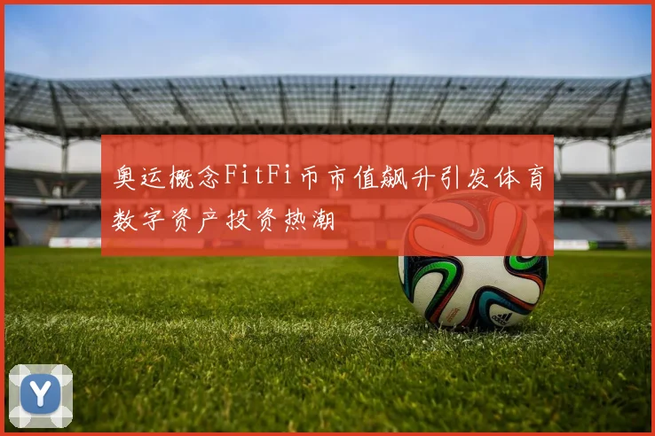 奥运概念FitFi币市值飙升引发体育数字资产投资热潮