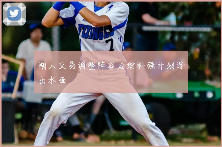 湖人交易调整阵容后续补强计划浮出水面