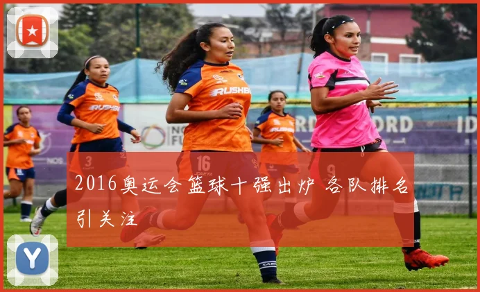 2016奥运会篮球十强出炉 各队排名引关注