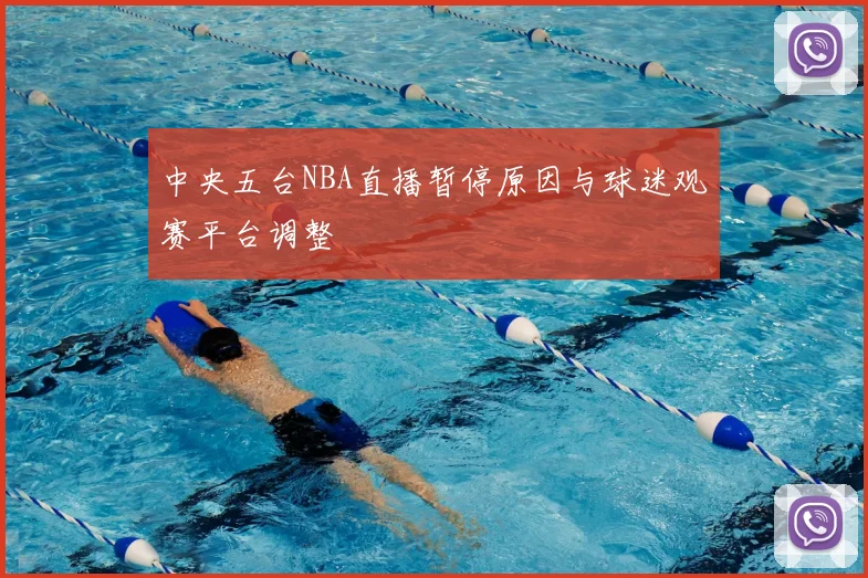 中央五台NBA直播暂停原因与球迷观赛平台调整