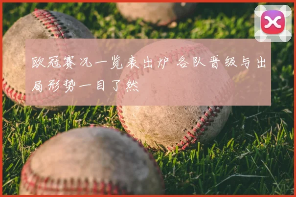 欧冠赛况一览表出炉 各队晋级与出局形势一目了然