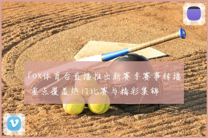 fox体育台直播推出新赛季赛事转播 重点覆盖热门比赛与精彩集锦