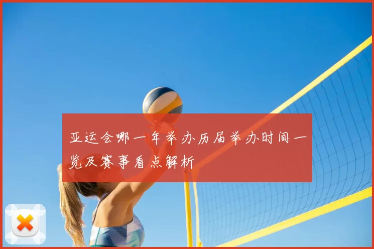 亚运会哪一年举办历届举办时间一览及赛事看点解析