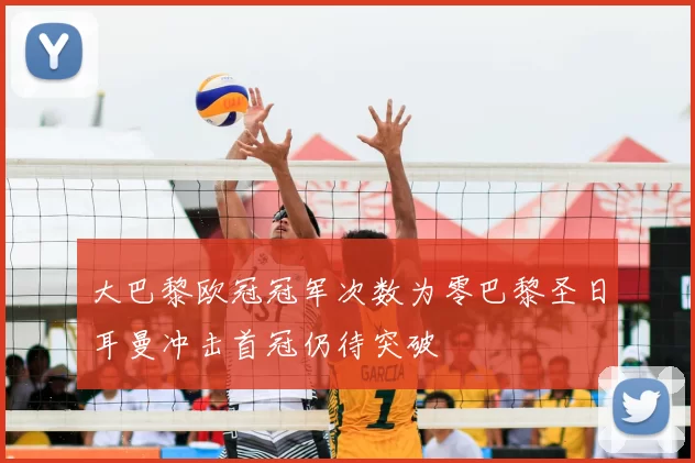 大巴黎欧冠冠军次数为零巴黎圣日耳曼冲击首冠仍待突破