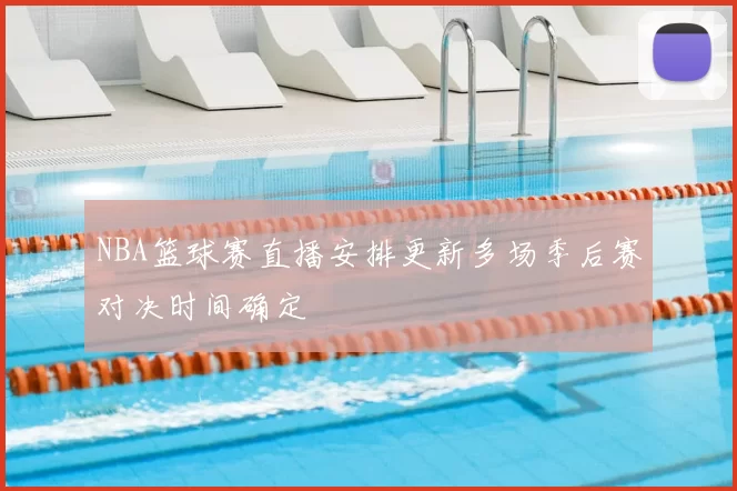 NBA篮球赛直播安排更新多场季后赛对决时间确定