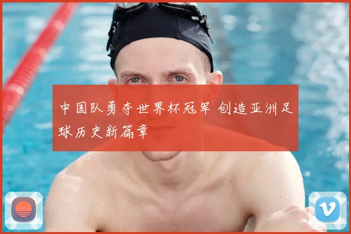 中国队勇夺世界杯冠军 创造亚洲足球历史新篇章