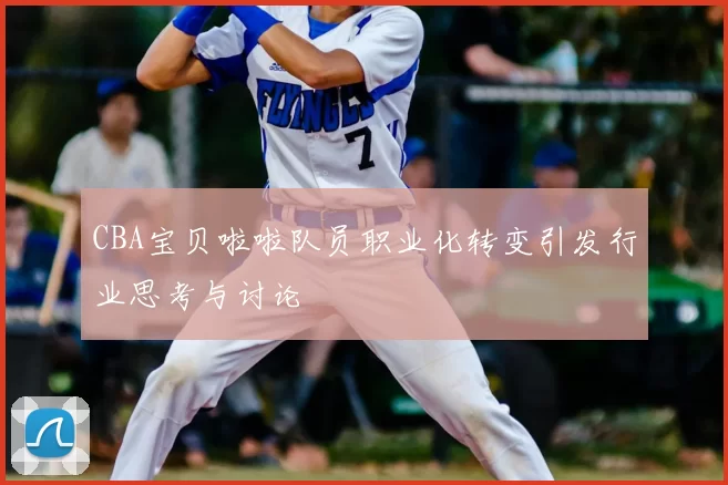 CBA宝贝啦啦队员职业化转变引发行业思考与讨论