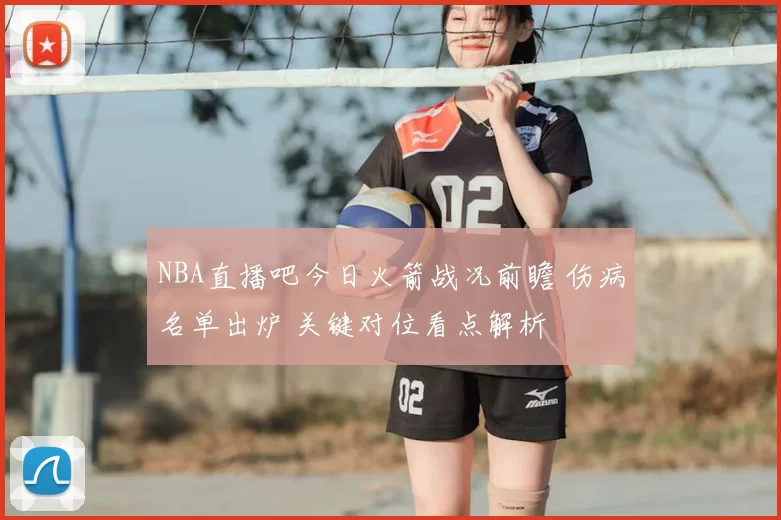 NBA直播吧今日火箭战况前瞻 伤病名单出炉 关键对位看点解析