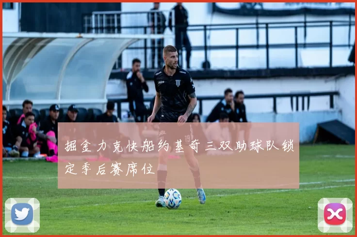 掘金力克快船约基奇三双助球队锁定季后赛席位