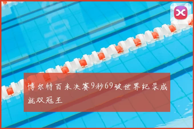 博尔特百米决赛9秒69破世界纪录成就双冠王