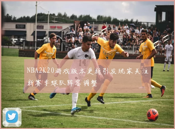 NBA2K20游戏版本更新引发玩家关注新赛季球队阵容调整