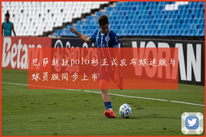 巴萨新款polo衫正式发布球迷版与球员版同步上市