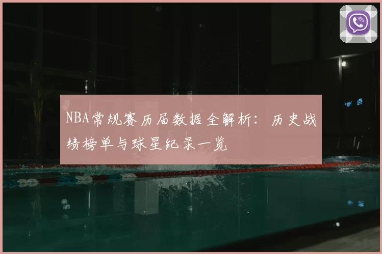NBA常规赛历届数据全解析:历史战绩榜单与球星纪录一览