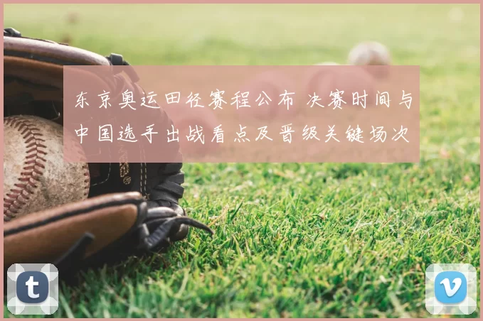 东京奥运田径赛程公布 决赛时间与中国选手出战看点及晋级关键场次