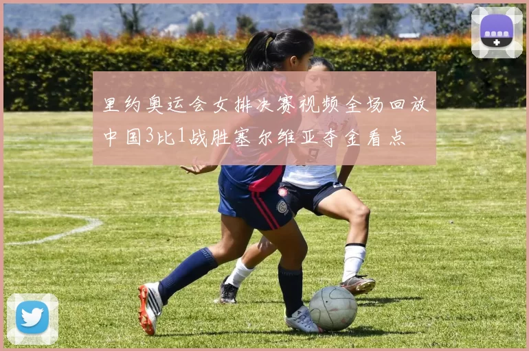 里约奥运会女排决赛视频全场回放中国3比1战胜塞尔维亚夺金看点