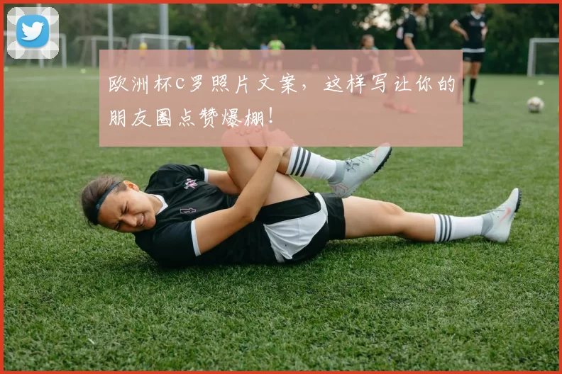 欧洲杯c罗照片文案,这样写让你的朋友圈点赞爆棚!