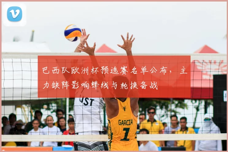 巴西队欧洲杯预选赛名单公布，主力缺阵影响锋线与轮换备战