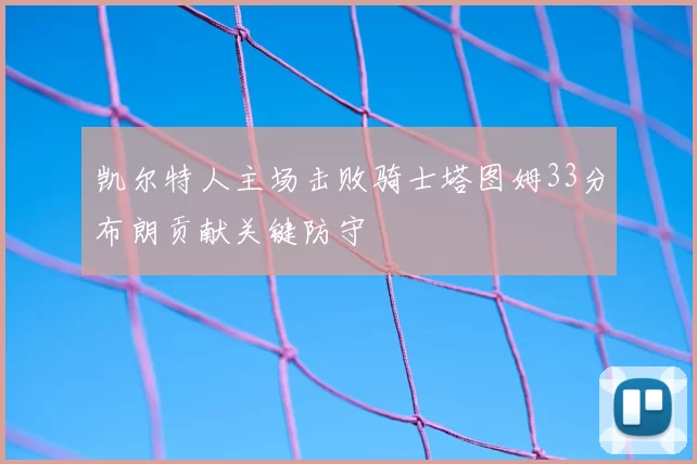 凯尔特人主场击败骑士塔图姆33分布朗贡献关键防守