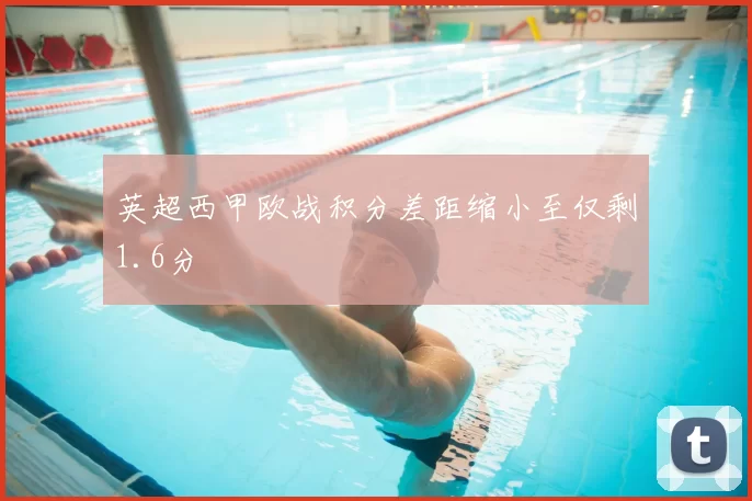 英超西甲欧战积分差距缩小至仅剩1.6分