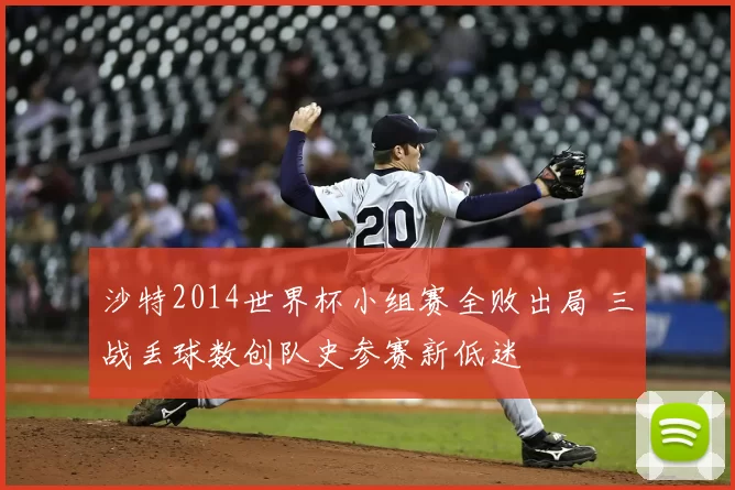 沙特2014世界杯小组赛全败出局 三战丢球数创队史参赛新低迷