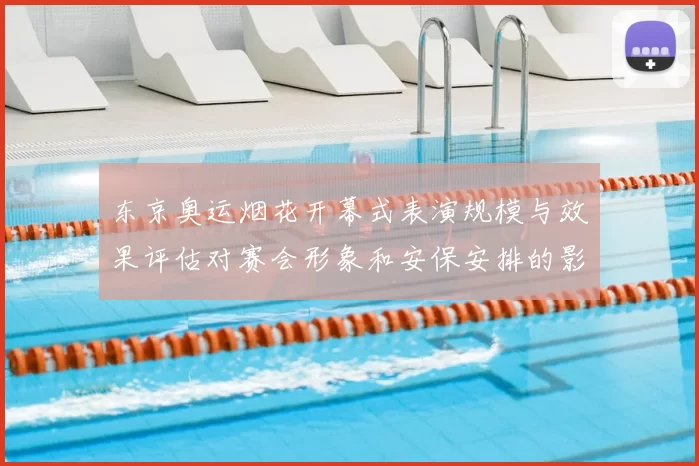 东京奥运烟花开幕式表演规模与效果评估对赛会形象和安保安排的影响