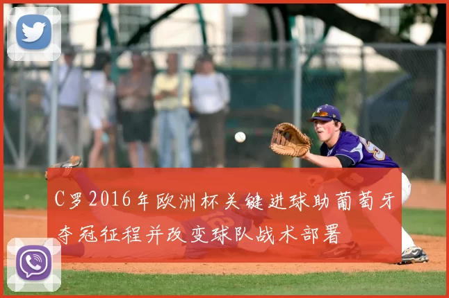 C罗2016年欧洲杯关键进球助葡萄牙夺冠征程并改变球队战术部署