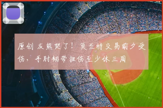 原创 灰熊哭了！莫兰特交易前夕受伤，手肘韧带扭伤至少休三周