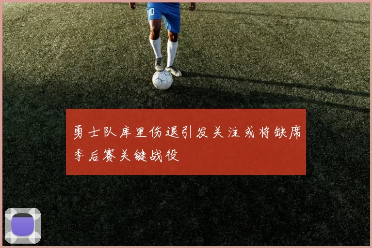 勇士队库里伤退引发关注或将缺席季后赛关键战役