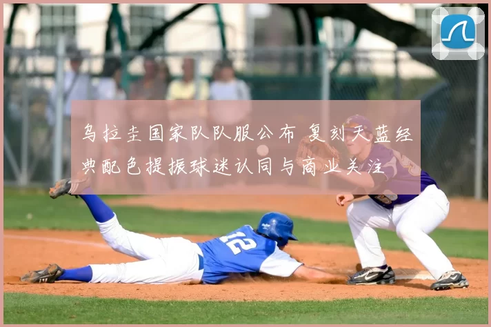 乌拉圭国家队队服公布 复刻天蓝经典配色提振球迷认同与商业关注