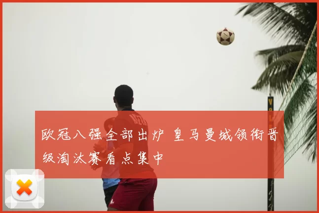 欧冠八强全部出炉 皇马曼城领衔晋级淘汰赛看点集中