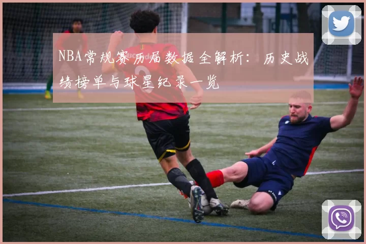NBA常规赛历届数据全解析:历史战绩榜单与球星纪录一览