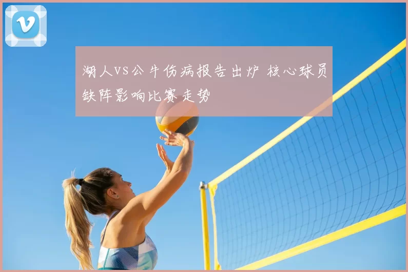 湖人vs公牛伤病报告出炉 核心球员缺阵影响比赛走势