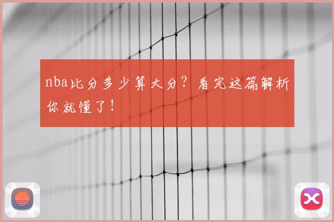 nba比分多少算大分？看完这篇解析你就懂了！
