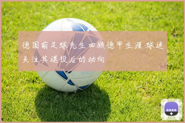 德国前足球先生回顾德甲生涯 球迷关注其退役后的动向