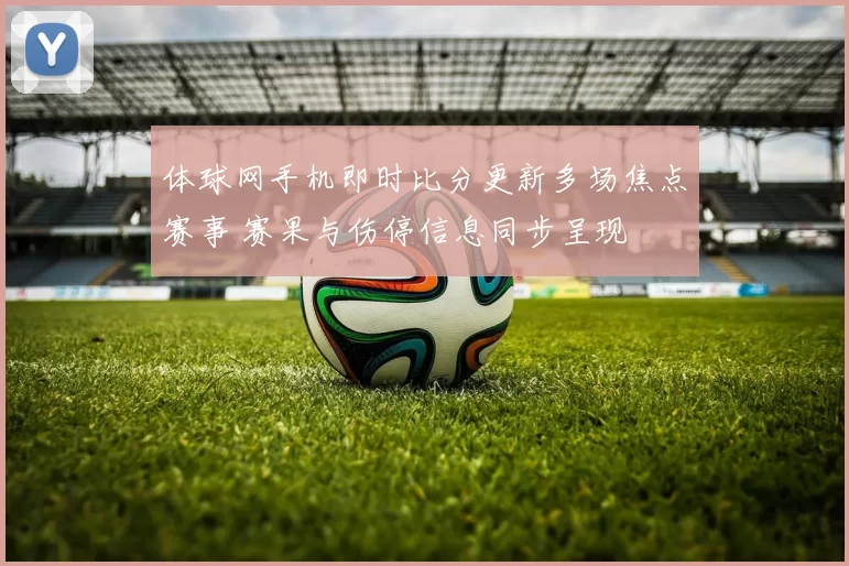 体球网手机即时比分更新多场焦点赛事 赛果与伤停信息同步呈现