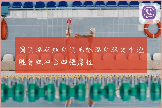 国羽混双组合羽毛球混合双打中连胜晋级冲击四强席位