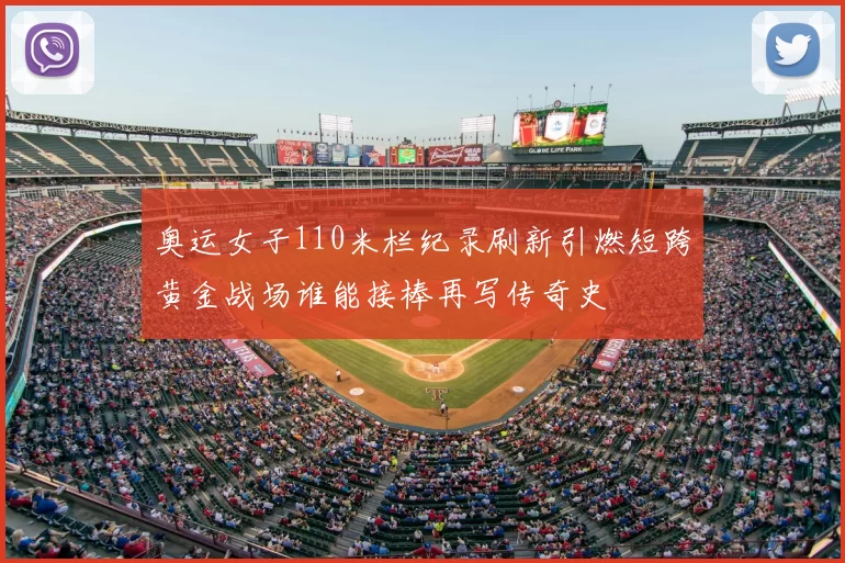 奥运女子110米栏纪录刷新引燃短跨黄金战场谁能接棒再写传奇史