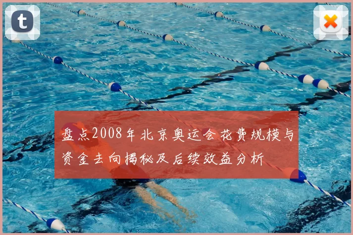 盘点2008年北京奥运会花费规模与资金去向揭秘及后续效益分析