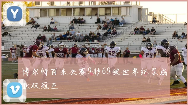博尔特百米决赛9秒69破世界纪录成就双冠王