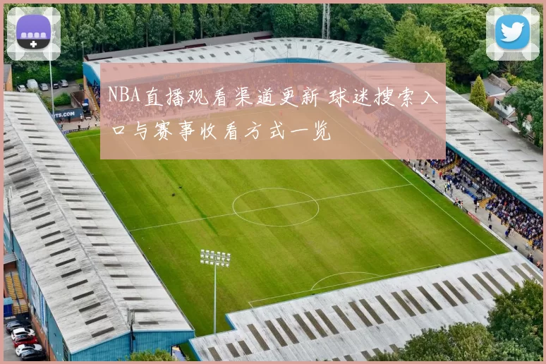 NBA直播观看渠道更新 球迷搜索入口与赛事收看方式一览