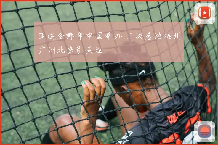 亚运会哪年中国举办 三次落地杭州广州北京引关注