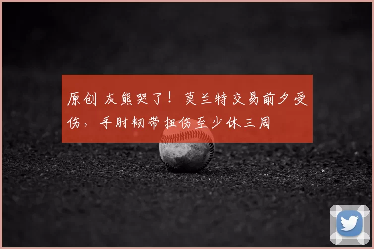 原创 灰熊哭了！莫兰特交易前夕受伤，手肘韧带扭伤至少休三周