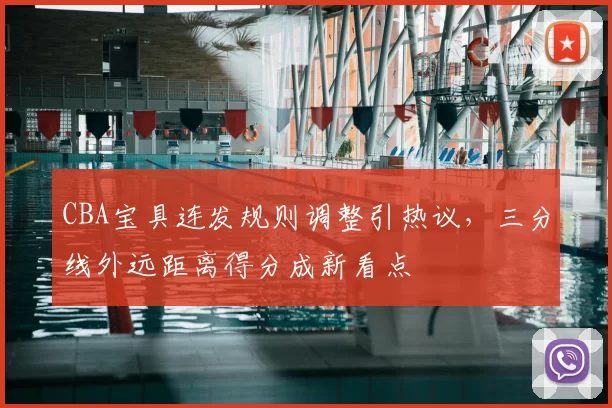 CBA宝具连发规则调整引热议，三分线外远距离得分成新看点