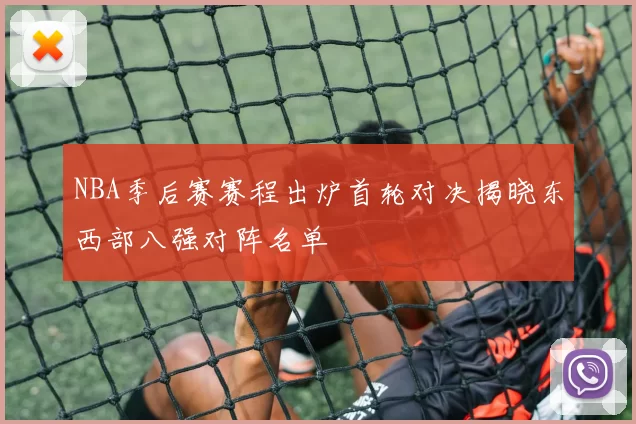 NBA季后赛赛程出炉首轮对决揭晓东西部八强对阵名单