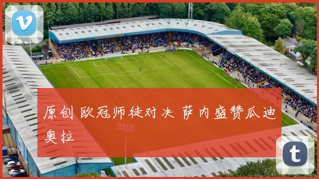 原创 欧冠师徒对决 萨内盛赞瓜迪奥拉