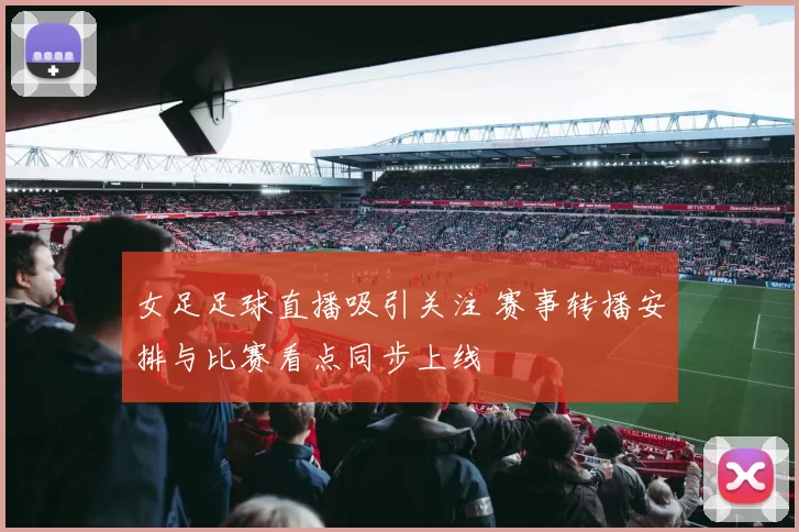 女足足球直播吸引关注 赛事转播安排与比赛看点同步上线