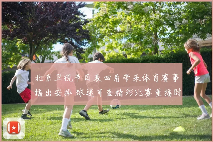 北京卫视节目表回看带来体育赛事播出安排 球迷可查精彩比赛重播时间