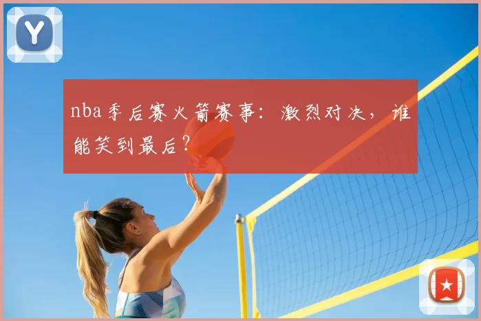 nba季后赛火箭赛事：激烈对决，谁能笑到最后？