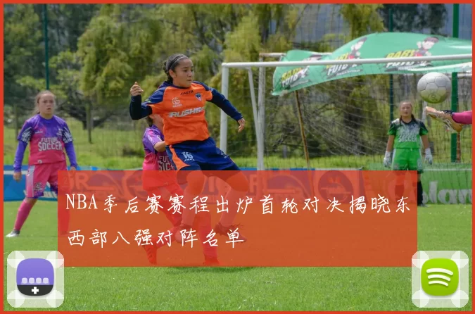 NBA季后赛赛程出炉首轮对决揭晓东西部八强对阵名单